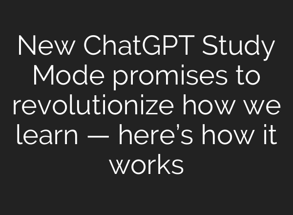 New ChatGPT Study Mode promises to revolutionize how we learn — here’s how it works