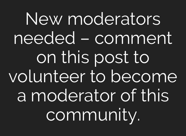 New moderators needed – comment on this post to volunteer to become a moderator of this community.
