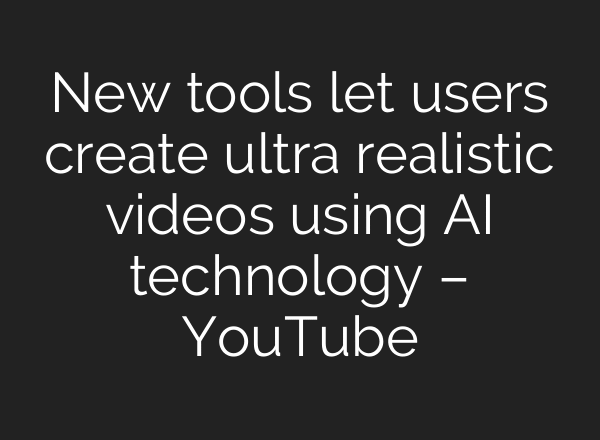 New tools let users create ultra realistic videos using AI technology – YouTube