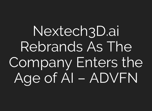 Nextech3D.ai Rebrands As The Company Enters the Age of AI – ADVFN