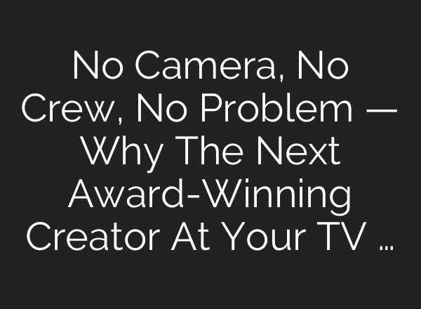 No Camera, No Crew, No Problem — Why The Next Award-Winning Creator At Your TV …