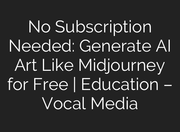 No Subscription Needed: Generate AI Art Like Midjourney for Free | Education – Vocal Media