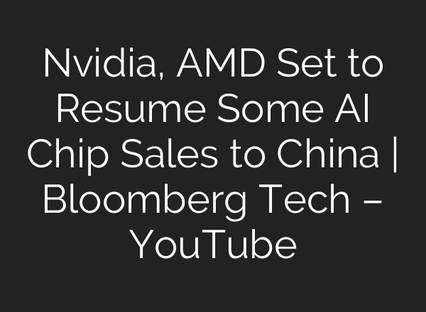 Nvidia, AMD Set to Resume Some AI Chip Sales to China | Bloomberg Tech – YouTube