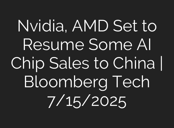 Nvidia, AMD Set to Resume Some AI Chip Sales to China | Bloomberg Tech 7/15/2025