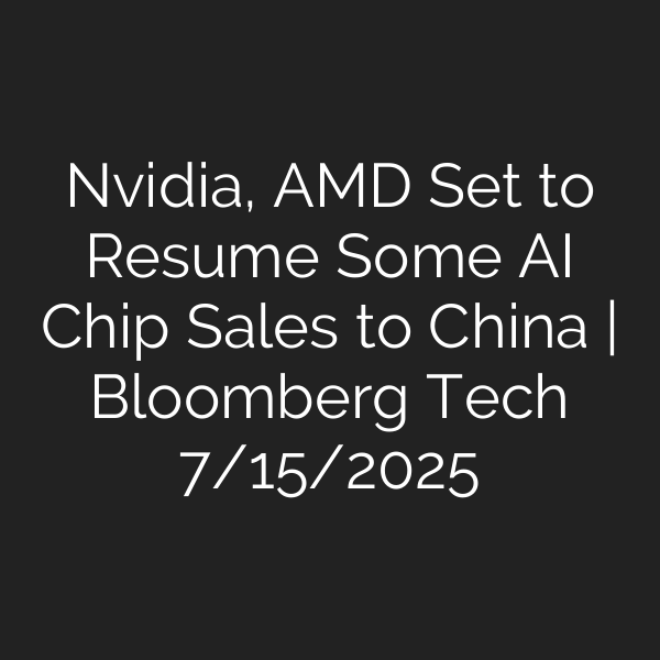 Nvidia, AMD Set to Resume Some AI Chip Sales to China | Bloomberg Tech 7/15/2025
