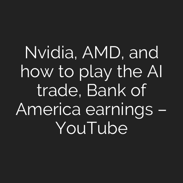 Nvidia, AMD, and how to play the AI trade, Bank of America earnings – YouTube