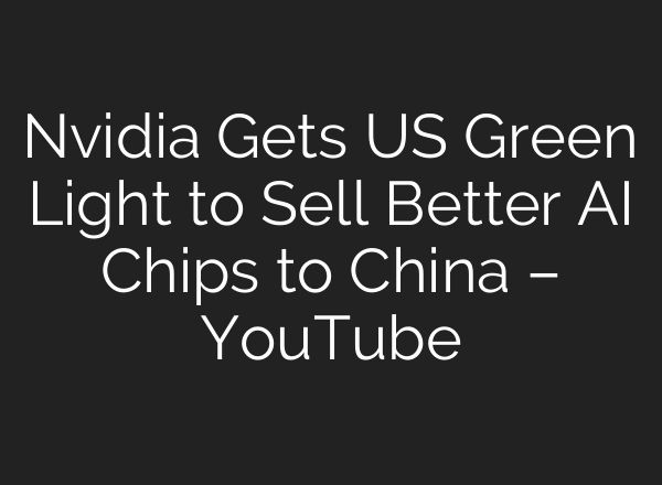 Nvidia Gets US Green Light to Sell Better AI Chips to China – YouTube