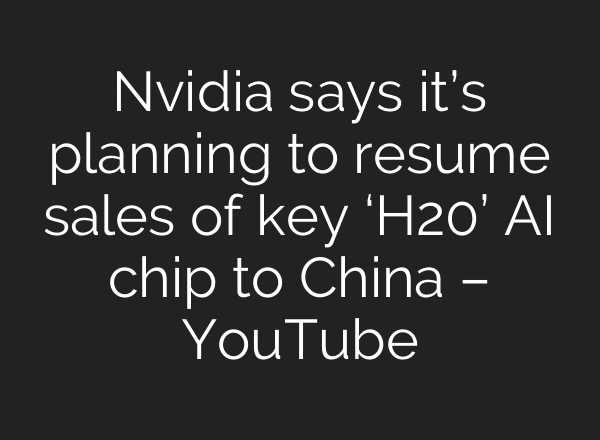 Nvidia says it’s planning to resume sales of key ‘H20’ AI chip to China – YouTube
