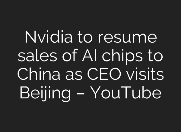 Nvidia to resume sales of AI chips to China as CEO visits Beijing – YouTube