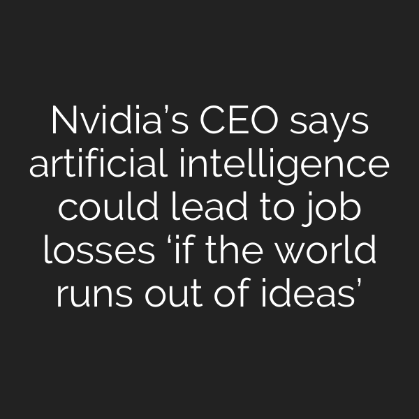 Nvidia’s CEO says artificial intelligence could lead to job losses ‘if the world runs out of ideas’