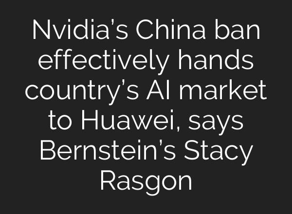 Nvidia’s China ban effectively hands country’s AI market to Huawei, says Bernstein’s Stacy Rasgon