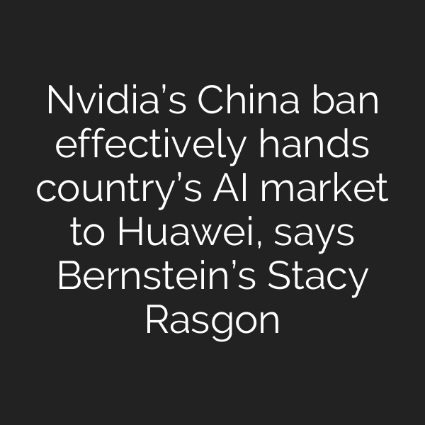 Nvidia’s China ban effectively hands country’s AI market to Huawei, says Bernstein’s Stacy Rasgon