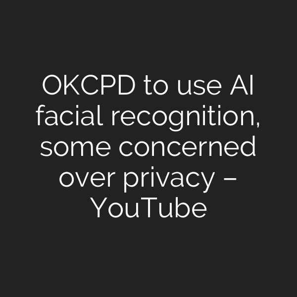 OKCPD to use AI facial recognition, some concerned over privacy – YouTube