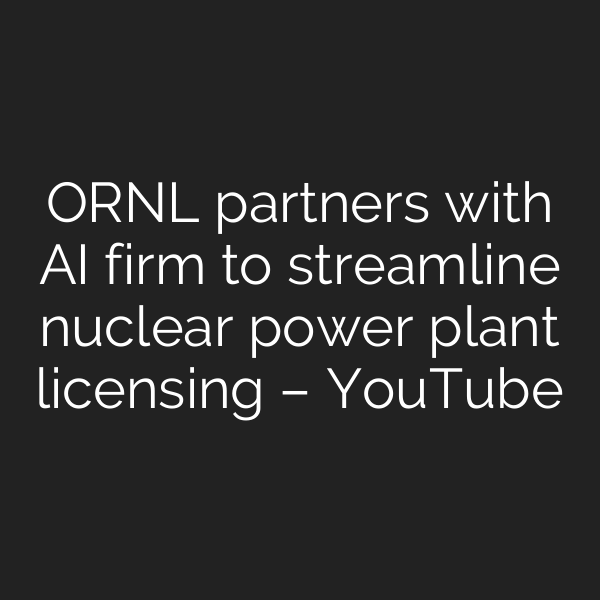 ORNL partners with AI firm to streamline nuclear power plant licensing – YouTube
