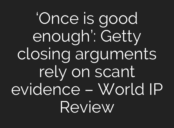 ‘Once is good enough’: Getty closing arguments rely on scant evidence – World IP Review