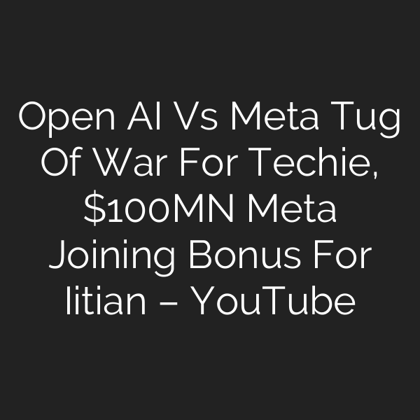Open AI Vs Meta Tug Of War For Techie, 0MN Meta Joining Bonus For Iitian – YouTube