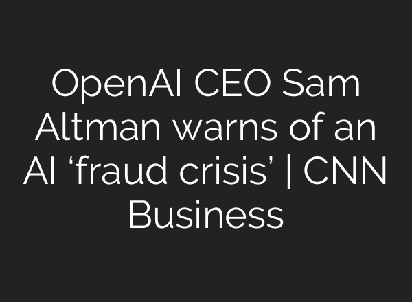 OpenAI CEO Sam Altman warns of an AI ‘fraud crisis’ | CNN Business