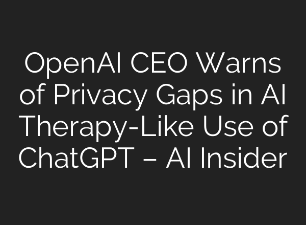 OpenAI CEO Warns of Privacy Gaps in AI Therapy-Like Use of ChatGPT – AI Insider