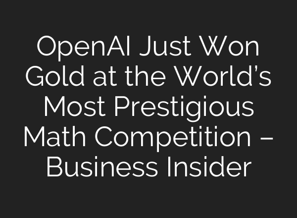 OpenAI Just Won Gold at the World’s Most Prestigious Math Competition – Business Insider