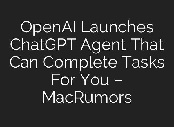 OpenAI Launches ChatGPT Agent That Can Complete Tasks For You – MacRumors