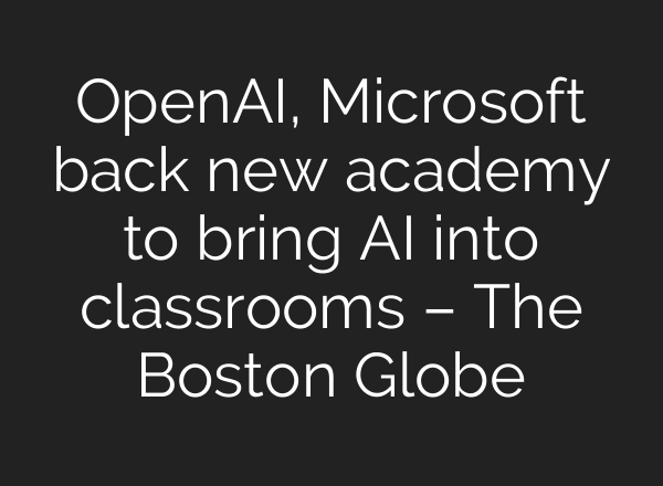OpenAI, Microsoft back new academy to bring AI into classrooms – The Boston Globe