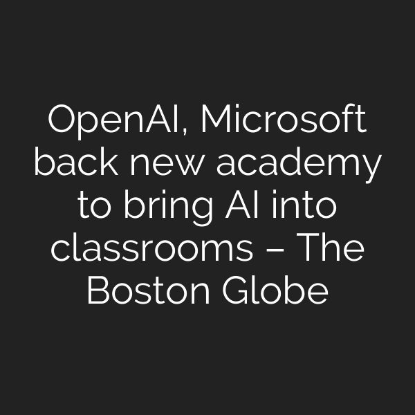 OpenAI, Microsoft back new academy to bring AI into classrooms – The Boston Globe