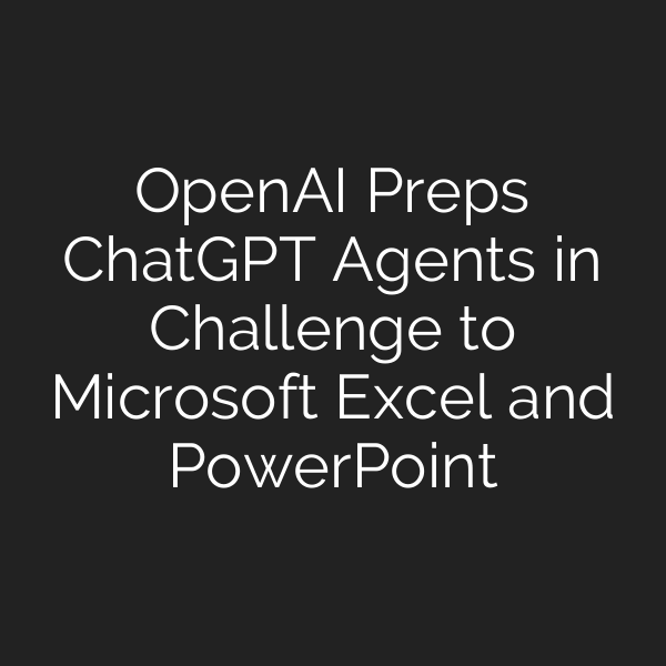 OpenAI Preps ChatGPT Agents in Challenge to Microsoft Excel and PowerPoint