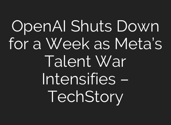 OpenAI Shuts Down for a Week as Meta’s Talent War Intensifies – TechStory