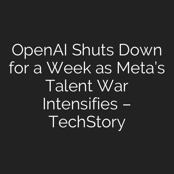 OpenAI Shuts Down for a Week as Meta’s Talent War Intensifies – TechStory