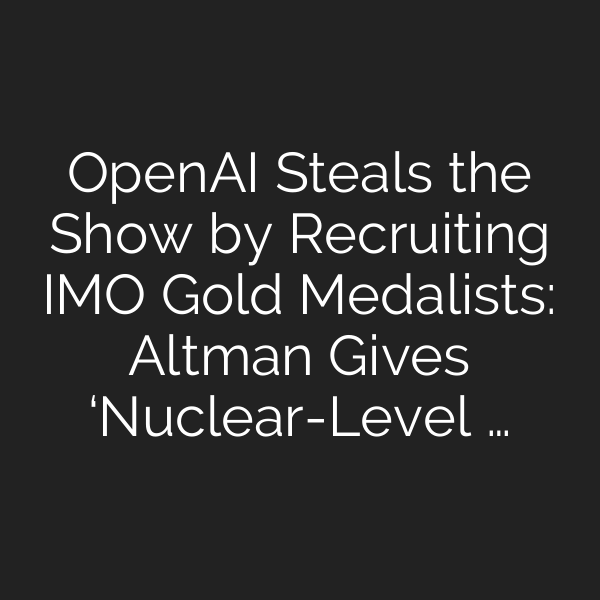 OpenAI Steals the Show by Recruiting IMO Gold Medalists: Altman Gives ‘Nuclear-Level …