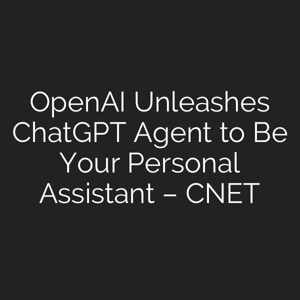 OpenAI Unleashes ChatGPT Agent to Be Your Personal Assistant – CNET