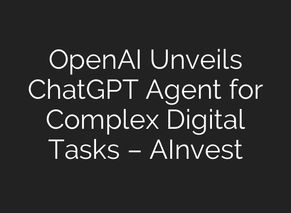 OpenAI Unveils ChatGPT Agent for Complex Digital Tasks – AInvest