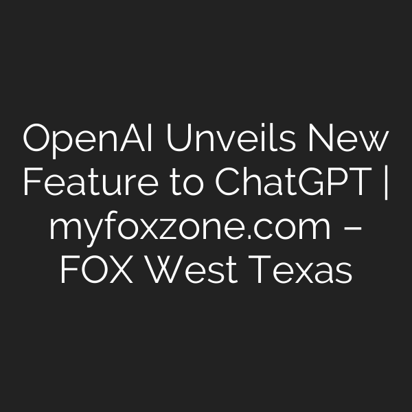 OpenAI Unveils New Feature to ChatGPT | myfoxzone.com – FOX West Texas