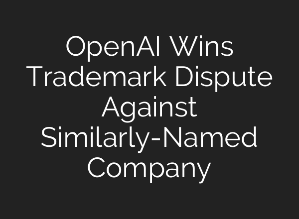 OpenAI Wins Trademark Dispute Against Similarly-Named Company