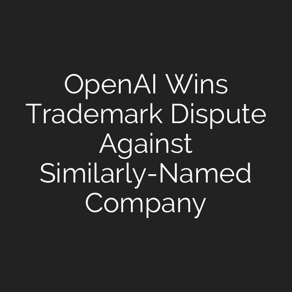 OpenAI Wins Trademark Dispute Against Similarly-Named Company