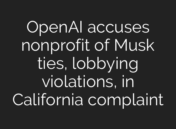 OpenAI accuses nonprofit of Musk ties, lobbying violations, in California complaint