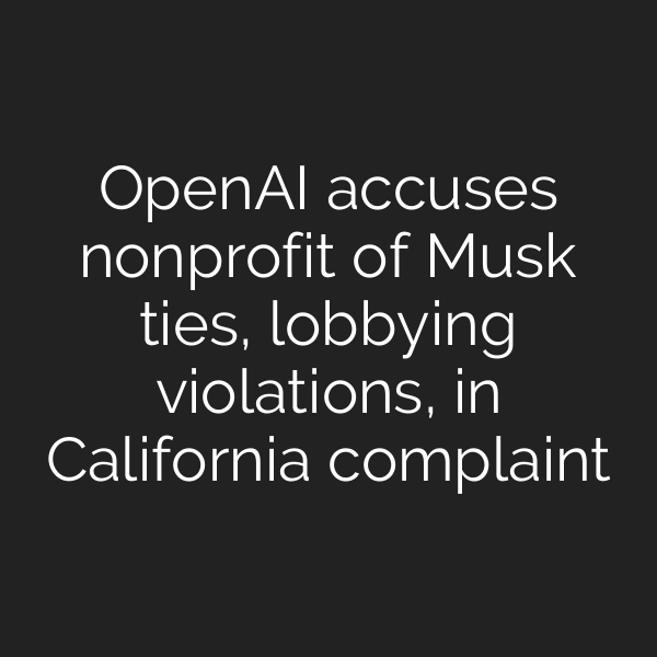 OpenAI accuses nonprofit of Musk ties, lobbying violations, in California complaint
