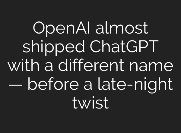 OpenAI almost shipped ChatGPT with a different name — before a late-night twist