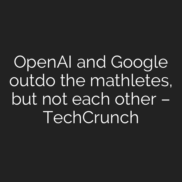 OpenAI and Google outdo the mathletes, but not each other – TechCrunch