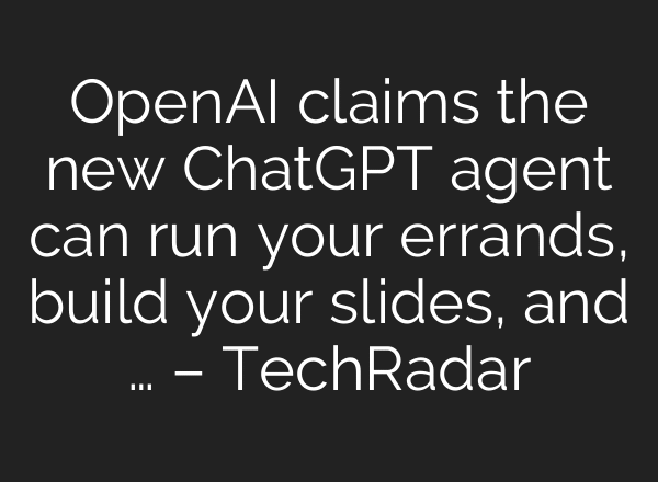 OpenAI claims the new ChatGPT agent can run your errands, build your slides, and … – TechRadar