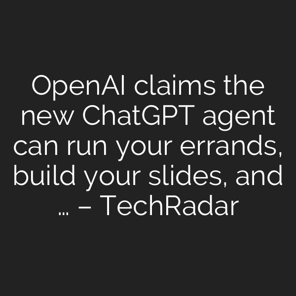 OpenAI claims the new ChatGPT agent can run your errands, build your slides, and … – TechRadar