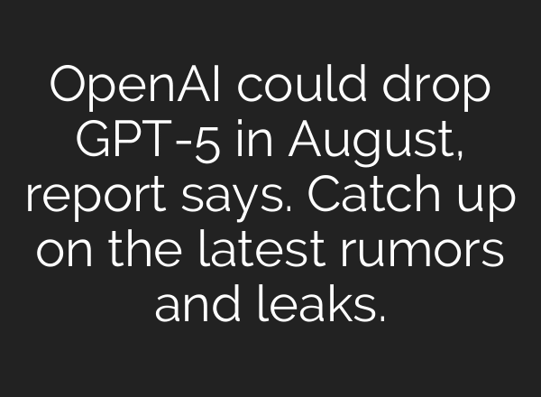 OpenAI could drop GPT-5 in August, report says. Catch up on the latest rumors and leaks.