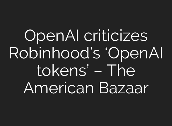 OpenAI criticizes Robinhood’s ‘OpenAI tokens’ – The American Bazaar