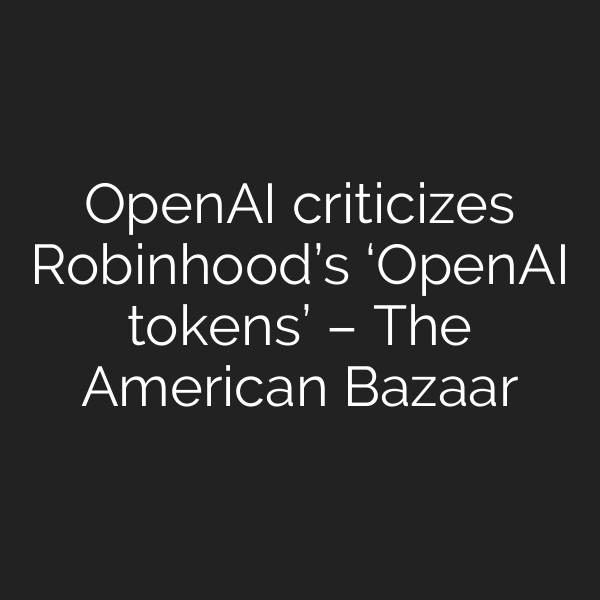 OpenAI criticizes Robinhood’s ‘OpenAI tokens’ – The American Bazaar
