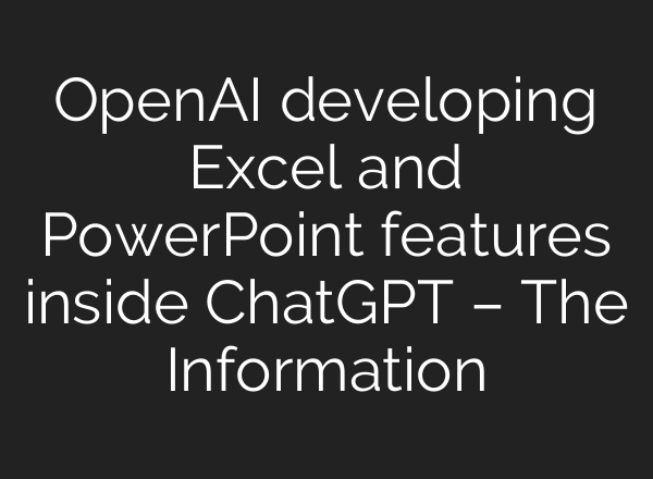 OpenAI developing Excel and PowerPoint features inside ChatGPT – The Information