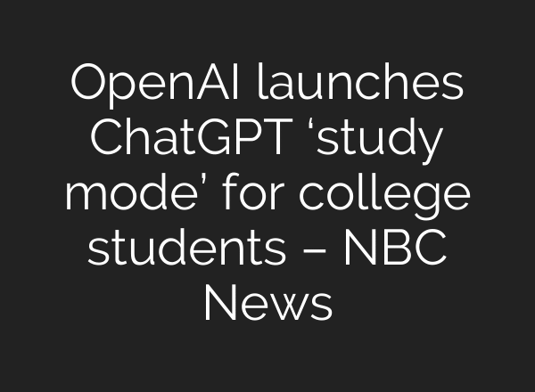 OpenAI launches ChatGPT ‘study mode’ for college students – NBC News