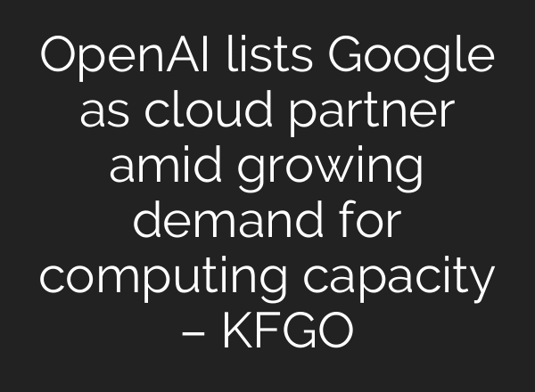 OpenAI lists Google as cloud partner amid growing demand for computing capacity – KFGO