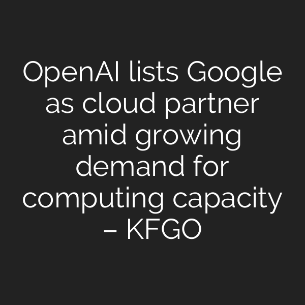 OpenAI lists Google as cloud partner amid growing demand for computing capacity – KFGO