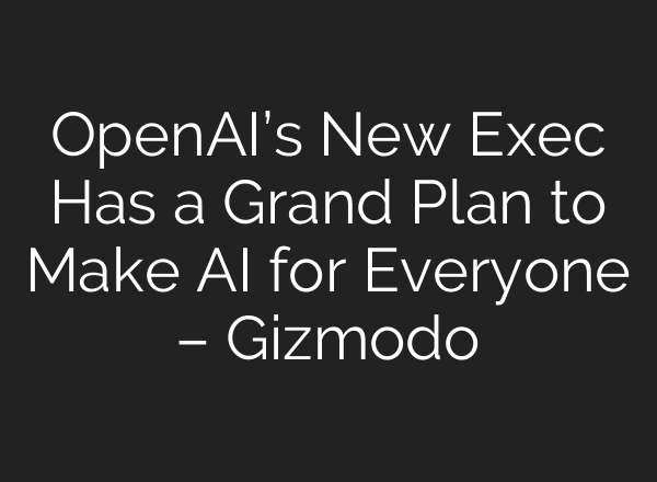 OpenAI’s New Exec Has a Grand Plan to Make AI for Everyone – Gizmodo