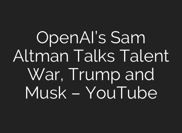 OpenAI’s Sam Altman Talks Talent War, Trump and Musk – YouTube